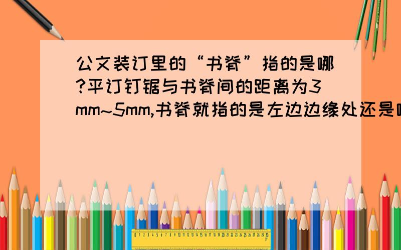 公文装订里的“书脊”指的是哪?平订钉锯与书脊间的距离为3mm~5mm,书脊就指的是左边边缘处还是哪?