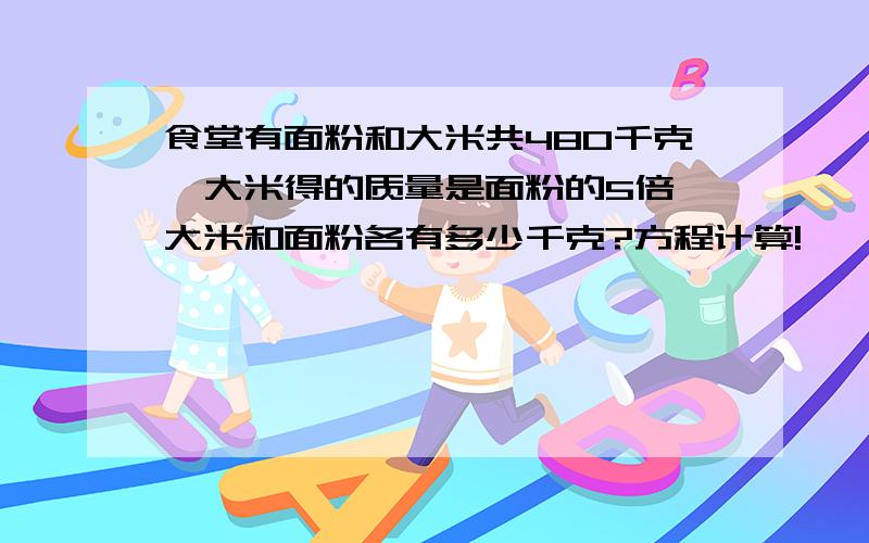 食堂有面粉和大米共480千克,大米得的质量是面粉的5倍,大米和面粉各有多少千克?方程计算!