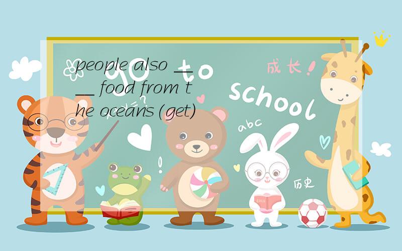 people also ____ food from the oceans(get)