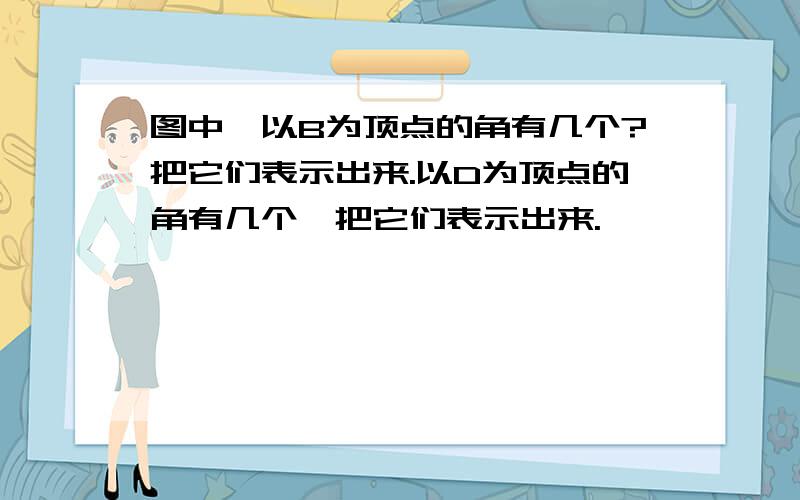 图中,以B为顶点的角有几个?把它们表示出来.以D为顶点的角有几个,把它们表示出来.