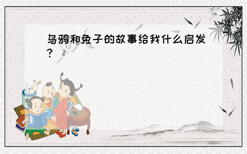 乌鸦和兔子的故事给我什么启发?