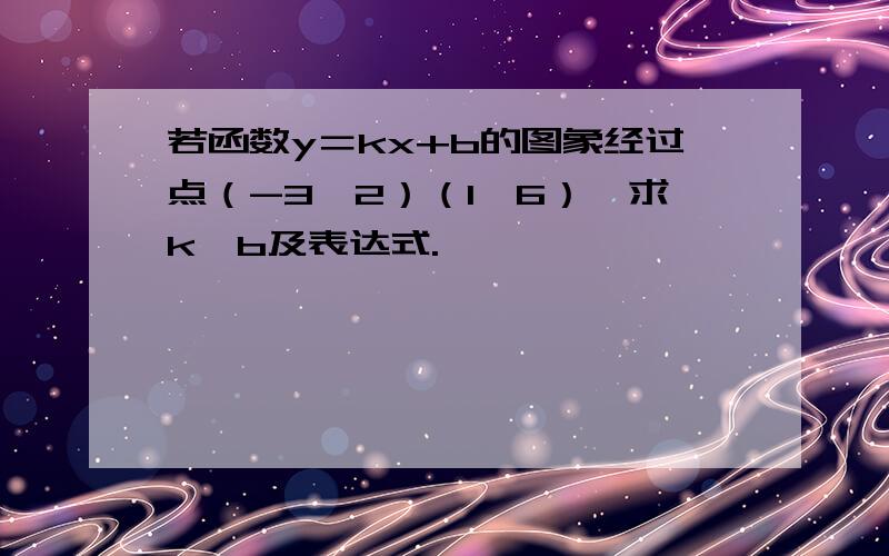 若函数y＝kx+b的图象经过点（-3,2）（1,6）,求k,b及表达式.