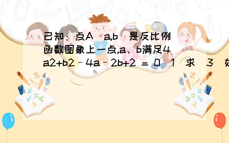 已知：点A（a,b）是反比例函数图象上一点,a、b满足4a2+b2–4a–2b+2 = 0（1）求(3)如图二,直线y=-x+1与x轴、y轴分别交于点C、D,P（m,n）为反比例函数y=k/x在第一象限图像上一动点,PG⊥x轴于G,交线段C