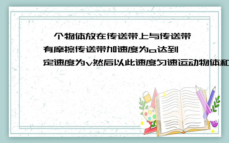 一个物体放在传送带上与传送带有摩擦传送带加速度为a达到一定速度为v然后以此速度匀速运动物体和传送带有划痕求划痕多长?