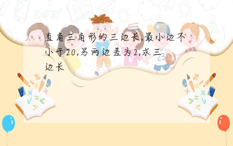 直角三角形的三边长,最小边不小于20,另两边差为2,求三边长