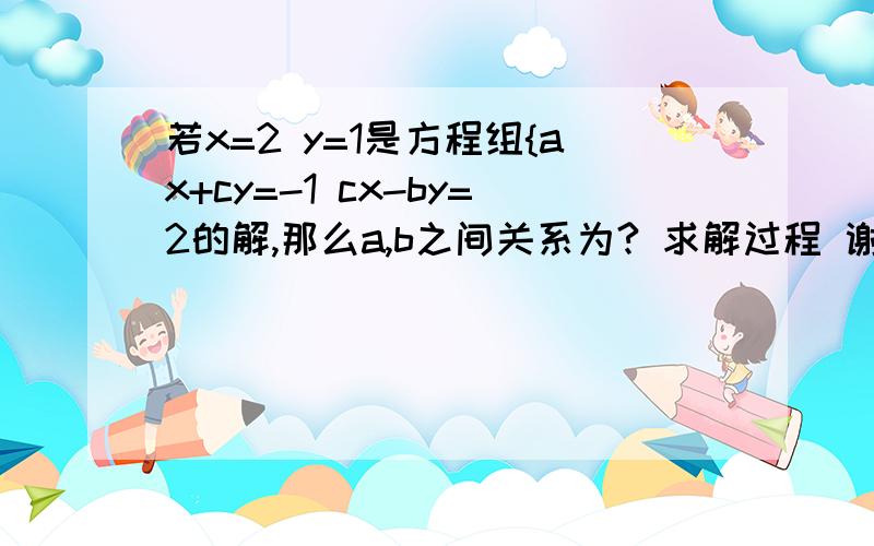 若x=2 y=1是方程组{ax+cy=-1 cx-by=2的解,那么a,b之间关系为? 求解过程 谢谢