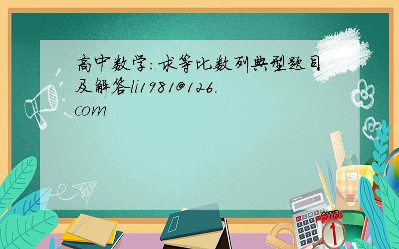 高中数学：求等比数列典型题目及解答li1981@126.com