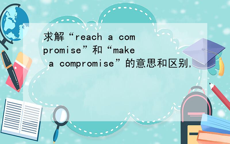 求解“reach a compromise”和“make a compromise”的意思和区别,