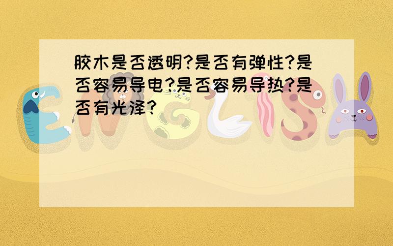 胶木是否透明?是否有弹性?是否容易导电?是否容易导热?是否有光泽?