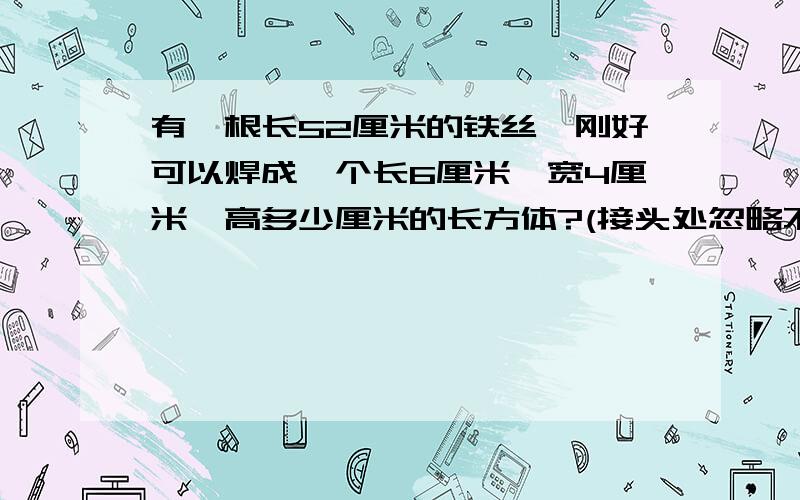 有一根长52厘米的铁丝,刚好可以焊成一个长6厘米,宽4厘米,高多少厘米的长方体?(接头处忽略不计）怎么写呐 怎么写?