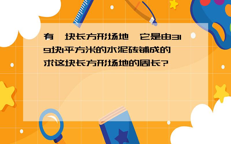 有一块长方形场地,它是由319块1平方米的水泥砖铺成的,求这块长方形场地的周长?