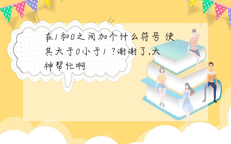 在1和0之间加个什么符号 使其大于0小于1 ?谢谢了,大神帮忙啊