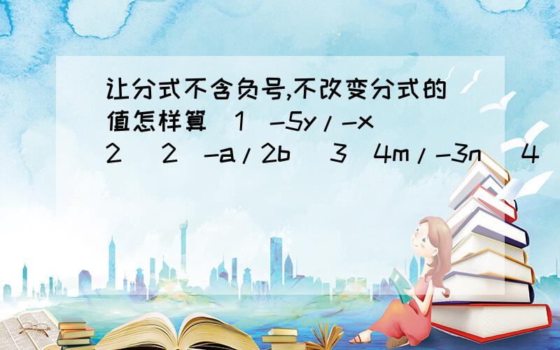 让分式不含负号,不改变分式的值怎样算(1)-5y/-x^2 (2)-a/2b (3)4m/-3n (4)-(-x)/2y