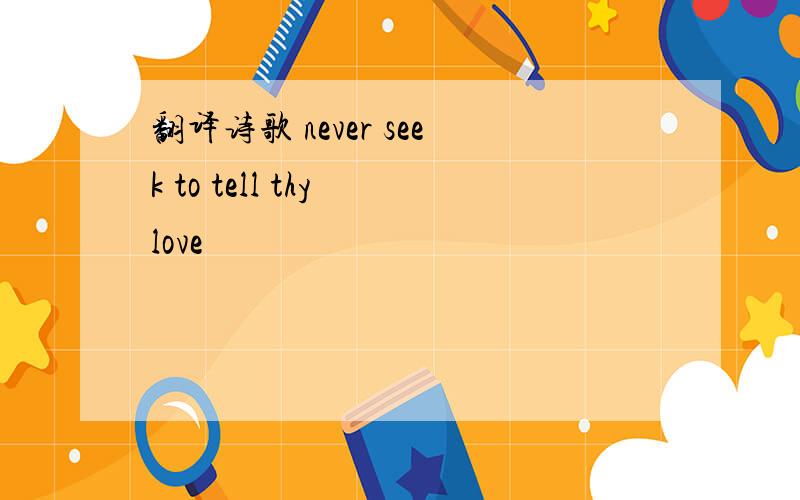 翻译诗歌 never seek to tell thy love