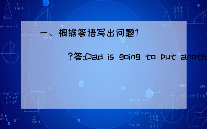 一、根据答语写出问题1____________________?答:Dad is going to put another bed in Simon's room.2__________________________?答：Mum bought new chopsticks.3__________________________?答：Dad read a book about Chinese history.4_____________