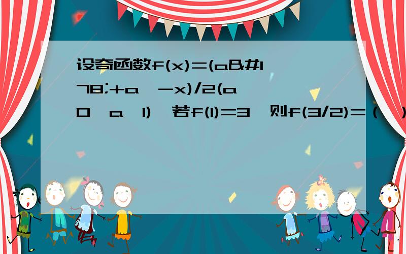 设奇函数f(x)=(a²+a^-x)/2(a>0,a≠1),若f(1)=3,则f(3/2)=（ ） 求详解,