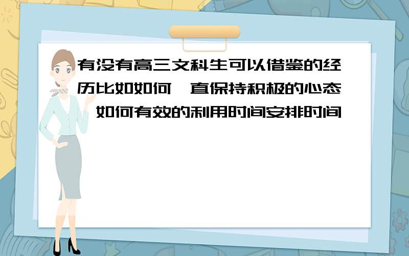 有没有高三文科生可以借鉴的经历比如如何一直保持积极的心态,如何有效的利用时间安排时间