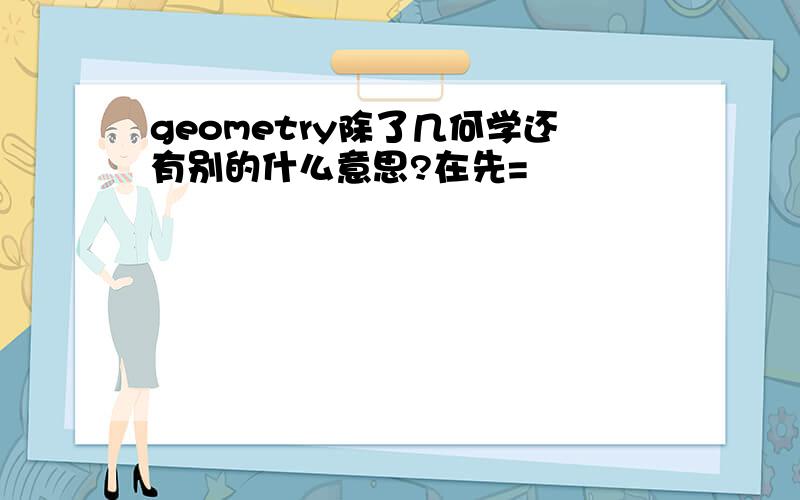 geometry除了几何学还有别的什么意思?在先=