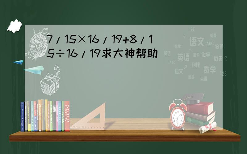 7/15×16/19+8/15÷16/19求大神帮助