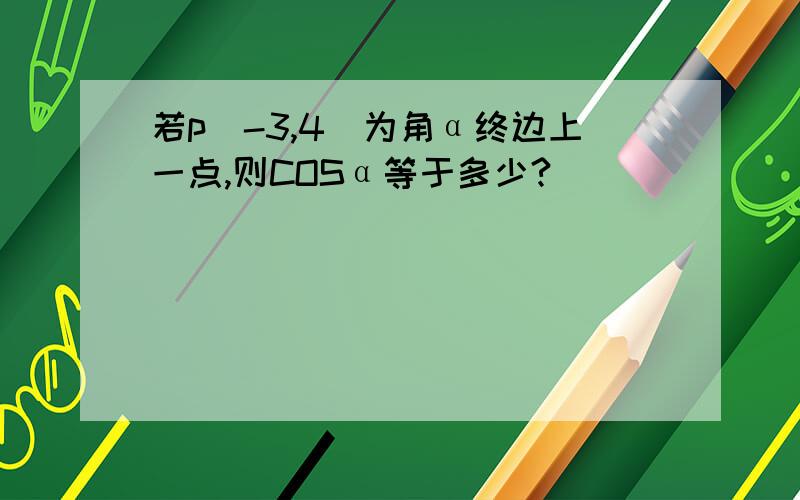 若p(-3,4)为角α终边上一点,则COSα等于多少?