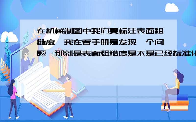 在机械制图中我们要标注表面粗糙度,我在看手册是发现一个问题,那就是表面粗糙度是不是已经标准化了?我看到上面列举的那些数值,有这样的0.0.4,这样意思是不是0.2和0.4之间的任意一个数值