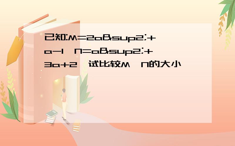 已知:M=2a²+a-1,N=a²+3a+2,试比较M、N的大小