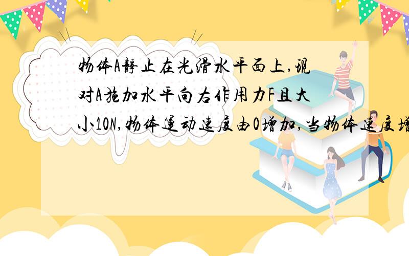 物体A静止在光滑水平面上,现对A施加水平向右作用力F且大小10N,物体运动速度由0增加,当物体速度增到5m/s再加一水平向左的力F’,大小也是10N且与F在同一直线上,此时物体A的运动是—————