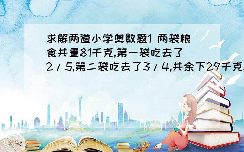 求解两道小学奥数题1 两袋粮食共重81千克,第一袋吃去了2/5,第二袋吃去了3/4,共余下29千克,原来第一袋重多少千克?  2 买了一些加菲猫和俏皮猪,俏皮猪25元一个,加菲猫比俏皮猪便宜,但价格也