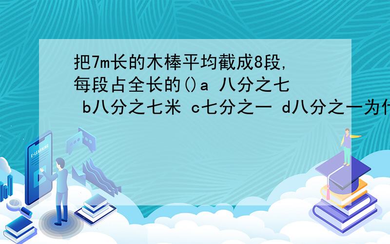 把7m长的木棒平均截成8段,每段占全长的()a 八分之七 b八分之七米 c七分之一 d八分之一为什么？