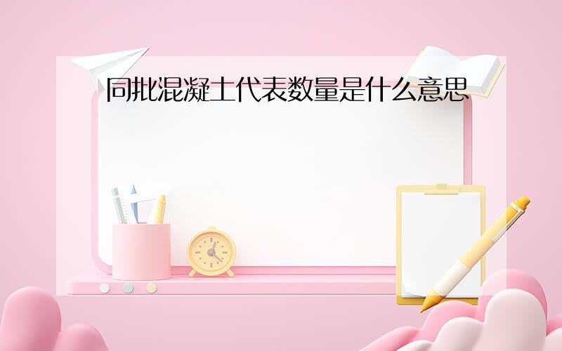 同批混凝土代表数量是什么意思