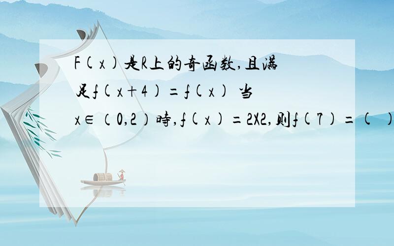 F(x)是R上的奇函数,且满足f(x+4)=f(x) 当x∈（0,2）时,f(x)=2X2,则f(7)=( )