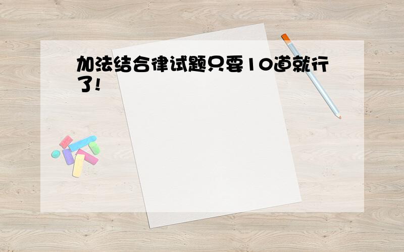 加法结合律试题只要10道就行了!