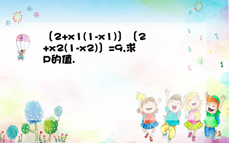 〔2+x1(1-x1)〕〔2+x2(1-x2)〕=9,求P的值.