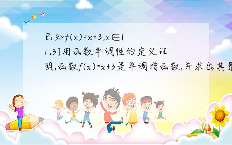 已知f(x)=x+3,x∈[1,3]用函数单调性的定义证明,函数f(x)=x+3是单调增函数,并求出其最大值