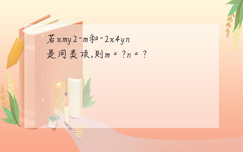 若xmy2-m和-2x4yn是同类项,则m＝?n＝?