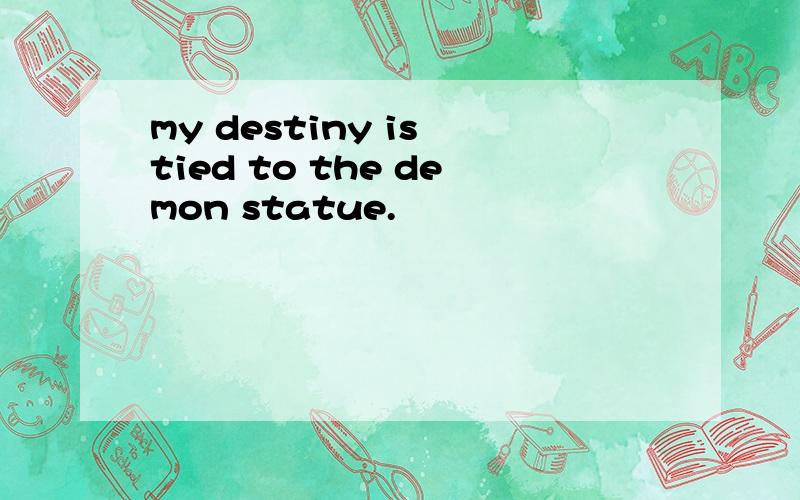 my destiny is tied to the demon statue.