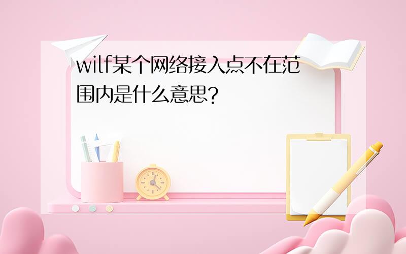 wilf某个网络接入点不在范围内是什么意思?