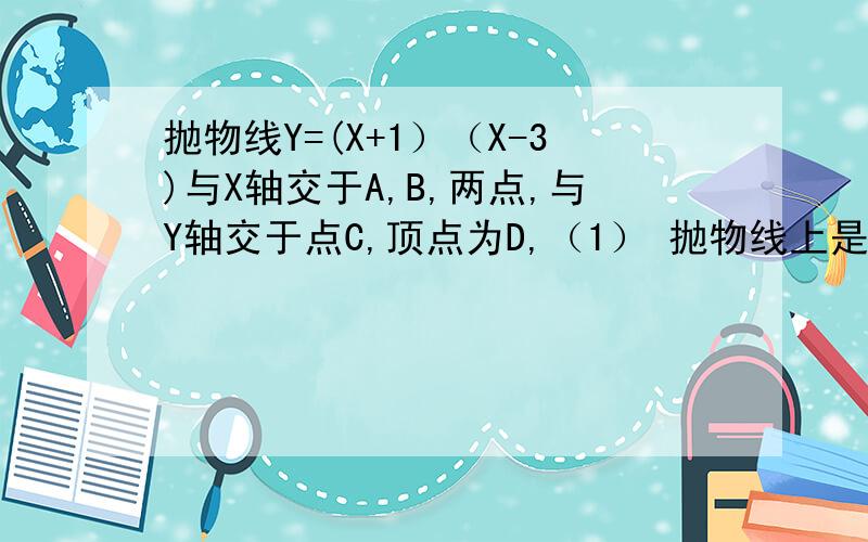 抛物线Y=(X+1）（X-3)与X轴交于A,B,两点,与Y轴交于点C,顶点为D,（1） 抛物线上是否存在一点G,使三角形BCG的面积=6,若存在,求出G点的坐标,若不存在,说明理由（2） 抛物线上是否存在一点P,使三角