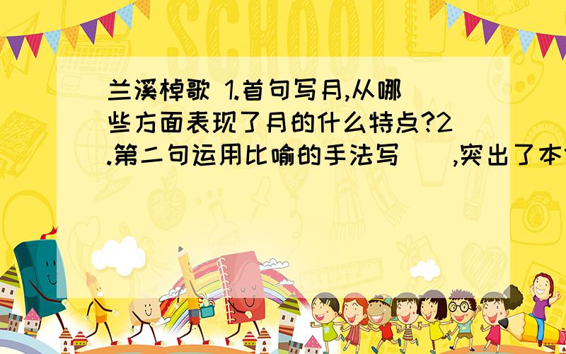 兰溪棹歌 1.首句写月,从哪些方面表现了月的什么特点?2.第二句运用比喻的手法写（）,突出了本体（）的特3.第三句通过写雨明了季节,其季节是（）.4.第四句通过写鲤鱼上滩,表现了渔民（）