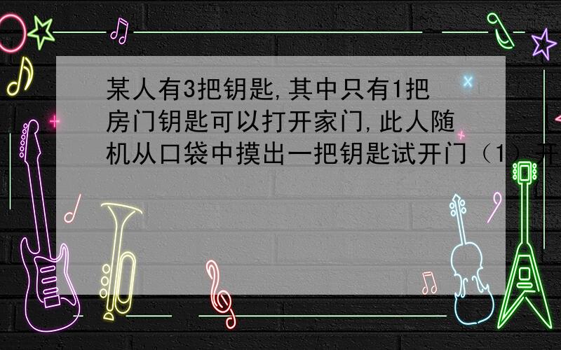 某人有3把钥匙,其中只有1把房门钥匙可以打开家门,此人随机从口袋中摸出一把钥匙试开门（1）开不了门扔掉放回口袋继续摸钥匙开门的概率为什么是2/9?(2)开不了门就扔掉,再继续摸钥匙开门