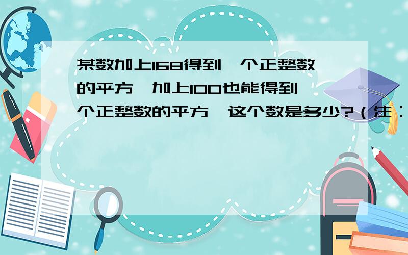 某数加上168得到一个正整数的平方,加上100也能得到一个正整数的平方,这个数是多少?（注：我不要这种,看不懂：A+168=B^2;A+100=C^2 B^2-168=C^2-100 (B+C)(B-C)=68 B=18,C=16 所以这个数为156 有没有简单点