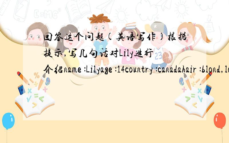 回答这个问题(英语写作)根据提示,写几句话对Lily进行介绍name :Lilyage :14country :canadahair :blond,longeye :bigmouth :widenose :smallclothes color:red ang black请快作答