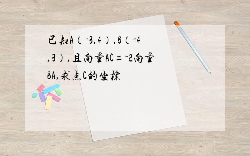 已知A（-3,4）,B（-4,3）,且向量AC=-2向量BA,求点C的坐标