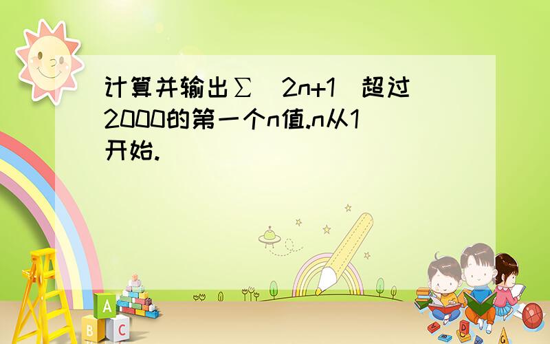 计算并输出∑(2n+1)超过2000的第一个n值.n从1开始.