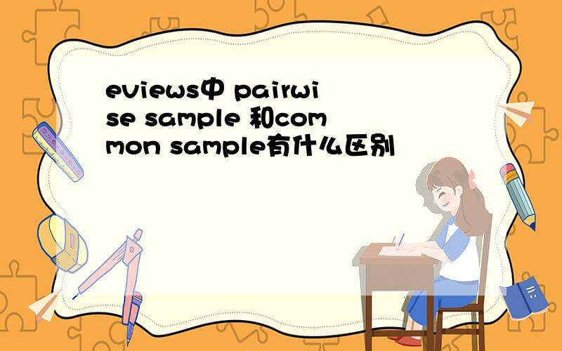 eviews中 pairwise sample 和common sample有什么区别