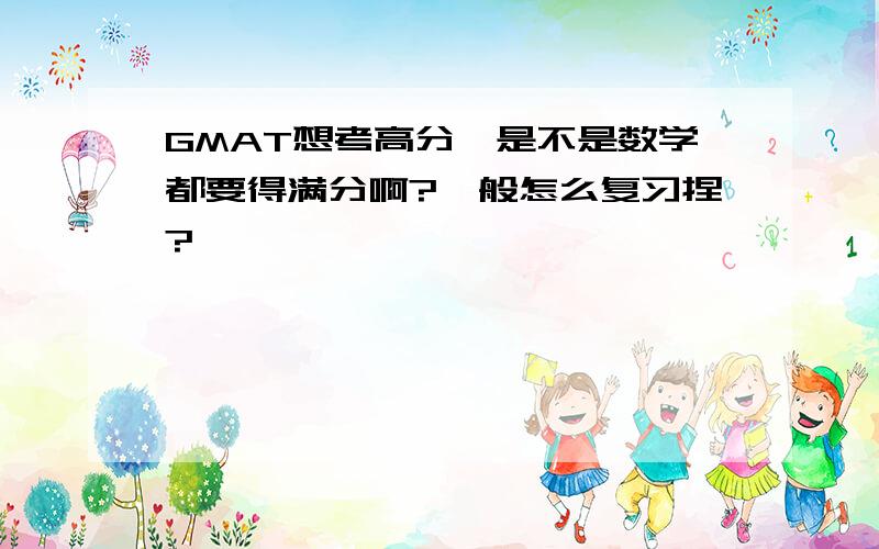 GMAT想考高分,是不是数学都要得满分啊?一般怎么复习捏?