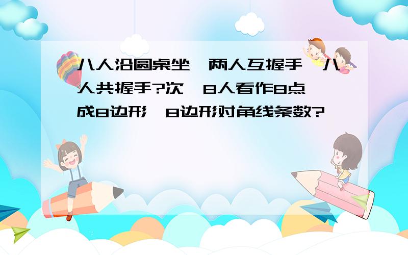 八人沿圆桌坐,两人互握手,八人共握手?次,8人看作8点,成8边形,8边形对角线条数?