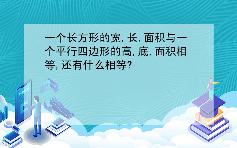 一个长方形的宽,长,面积与一个平行四边形的高,底,面积相等,还有什么相等?