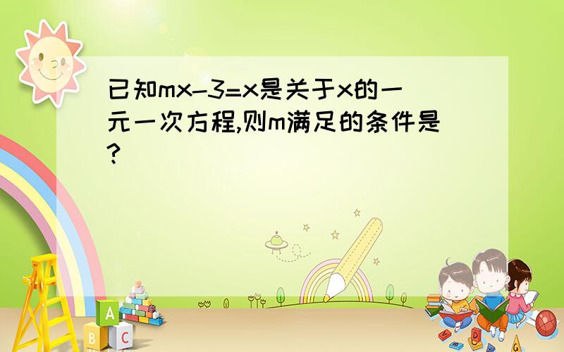 已知mx-3=x是关于x的一元一次方程,则m满足的条件是?