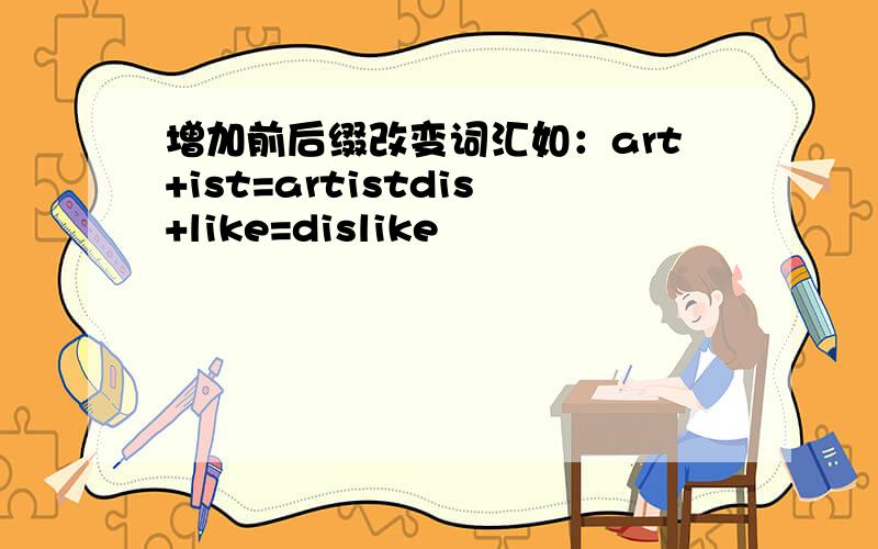 增加前后缀改变词汇如：art+ist=artistdis+like=dislike